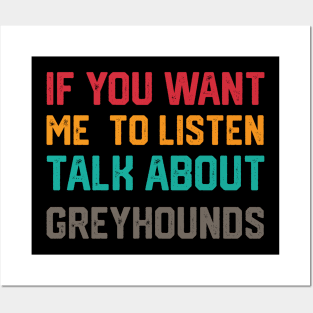 FUNNY IF YOU WANT ME TO LISTEN TALK ABOUT greyhounds Posters and Art